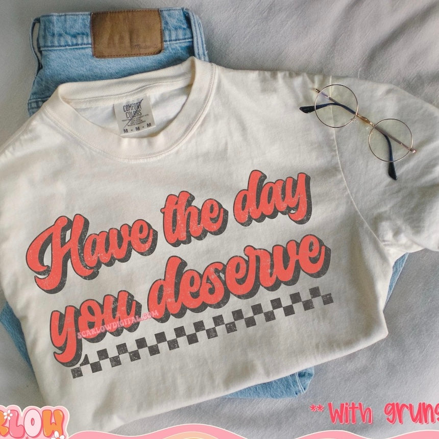 Have The Day You Deserve