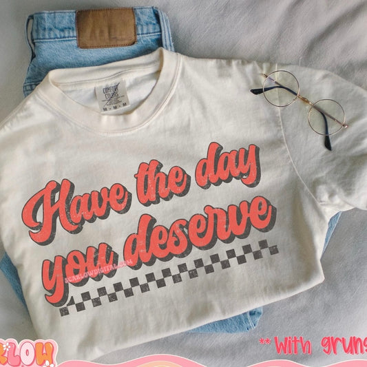 Have The Day You Deserve